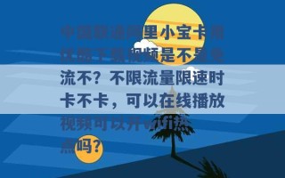 中国联通阿里小宝卡用优酷下载视频是不是免流不？不限流量限速时卡不卡，可以在线播放视频可以开wifi热点吗？ 