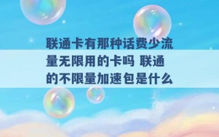 联通卡有那种话费少流量无限用的卡吗 联通的不限量加速包是什么 