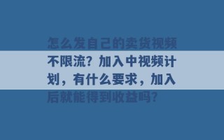 怎么发自己的卖货视频不限流？加入中视频计划，有什么要求，加入后就能得到收益吗？ 