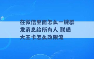 在微信里面怎么一键群发消息给所有人 联通大王卡怎么改限流 