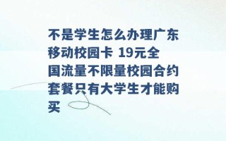 不是学生怎么办理广东移动校园卡 19元全国流量不限量校园合约套餐只有大学生才能购买 