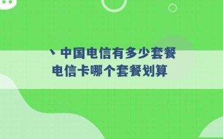 丶中国电信有多少套餐 电信卡哪个套餐划算 