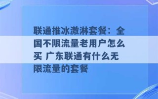 联通推冰激淋套餐：全国不限流量老用户怎么买 广东联通有什么无限流量的套餐 