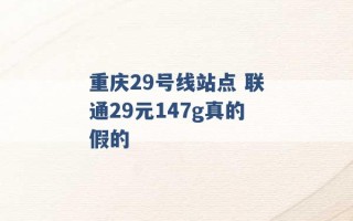 重庆29号线站点 联通29元147g真的假的 