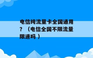 电信纯流量卡全国通用？（电信全国不限流量限速吗 ）