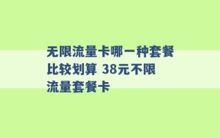 无限流量卡哪一种套餐比较划算 38元不限流量套餐卡 