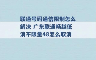 联通号码通信限制怎么解决 广东联通畅越低消不限量48怎么取消 