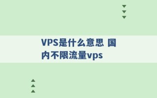 VPS是什么意思 国内不限流量vps 