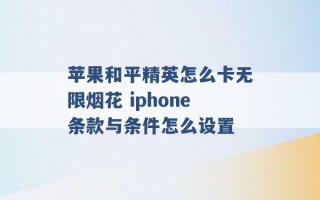 苹果和平精英怎么卡无限烟花 iphone条款与条件怎么设置 