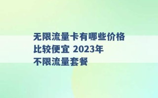 无限流量卡有哪些价格比较便宜 2023年不限流量套餐 