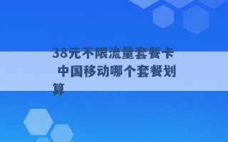 38元不限流量套餐卡 中国移动哪个套餐划算 