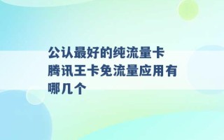 公认最好的纯流量卡 腾讯王卡免流量应用有哪几个 