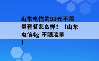 山东电信的99元不限量套餐怎么样？（山东电信4g 不限流量 ）