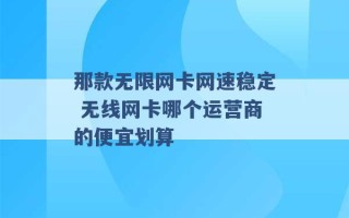 那款无限网卡网速稳定 无线网卡哪个运营商的便宜划算 