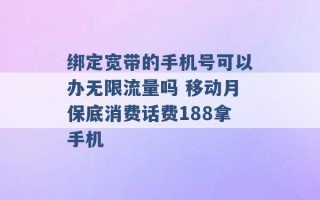 绑定宽带的手机号可以办无限流量吗 移动月保底消费话费188拿手机 