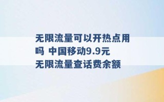 无限流量可以开热点用吗 中国移动9.9元无限流量查话费余额 