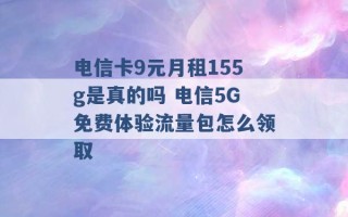 电信卡9元月租155g是真的吗 电信5G免费体验流量包怎么领取 