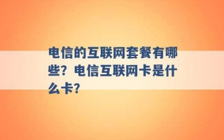 电信的互联网套餐有哪些？电信互联网卡是什么卡？ 