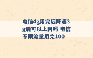 电信4g用完后降速3g后可以上网吗 电信不限流量用完100 