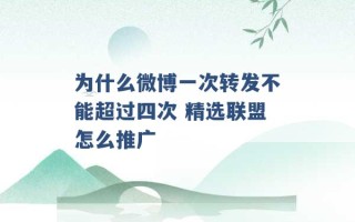 为什么微博一次转发不能超过四次 精选联盟怎么推广 