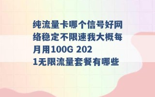 纯流量卡哪个信号好网络稳定不限速我大概每月用100G 2021无限流量套餐有哪些 