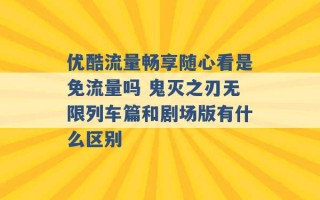 优酷流量畅享随心看是免流量吗 鬼灭之刃无限列车篇和剧场版有什么区别 