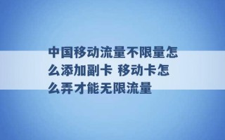 中国移动流量不限量怎么添加副卡 移动卡怎么弄才能无限流量 