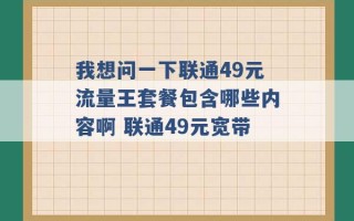 我想问一下联通49元流量王套餐包含哪些内容啊 联通49元宽带 