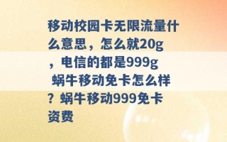 移动校园卡无限流量什么意思，怎么就20g，电信的都是999g 蜗牛移动免卡怎么样？蜗牛移动999免卡资费 