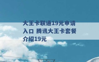 大王卡联通19元申请入口 腾讯大王卡套餐介绍19元 