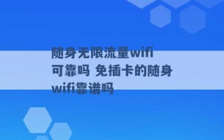 随身无限流量wifi可靠吗 免插卡的随身wifi靠谱吗 