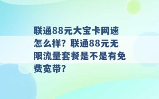 联通88元大宝卡网速怎么样？联通88元无限流量套餐是不是有免费宽带？ 