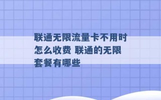 联通无限流量卡不用时怎么收费 联通的无限套餐有哪些 