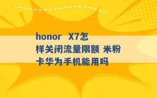 honor  X7怎样关闭流量限额 米粉卡华为手机能用吗 