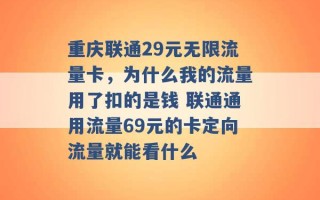 重庆联通29元无限流量卡，为什么我的流量用了扣的是钱 联通通用流量69元的卡定向流量就能看什么 