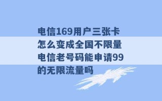 电信169用户三张卡怎么变成全国不限量 电信老号码能申请99的无限流量吗 