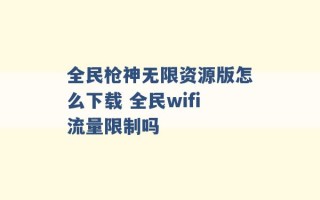 全民枪神无限资源版怎么下载 全民wifi流量限制吗 