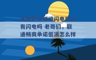 无懈可击抵消闪电后还有闪电吗 老哥们，联通畅爽承诺低消怎么样 