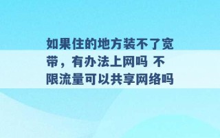 如果住的地方装不了宽带，有办法上网吗 不限流量可以共享网络吗 