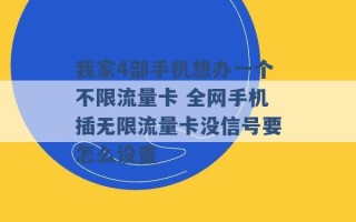 我家4部手机想办一个不限流量卡 全网手机插无限流量卡没信号要怎么设置 