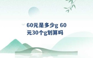 60元是多少g 60元30个g划算吗 