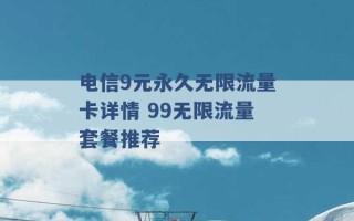 电信9元永久无限流量卡详情 99无限流量套餐推荐 