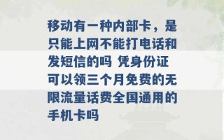 移动有一种内部卡，是只能上网不能打电话和发短信的吗 凭身份证可以领三个月免费的无限流量话费全国通用的手机卡吗 