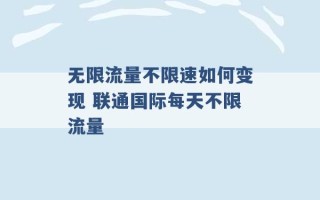 无限流量不限速如何变现 联通国际每天不限流量 