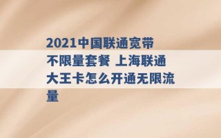 2021中国联通宽带不限量套餐 上海联通大王卡怎么开通无限流量 