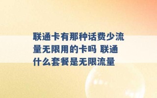 联通卡有那种话费少流量无限用的卡吗 联通什么套餐是无限流量 