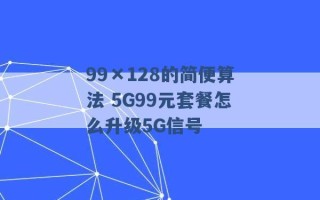 99×128的简便算法 5G99元套餐怎么升级5G信号 