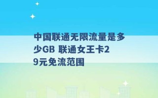 中国联通无限流量是多少GB 联通女王卡29元免流范围 