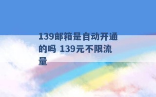 139邮箱是自动开通的吗 139元不限流量 