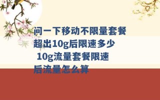 问一下移动不限量套餐超出10g后限速多少 10g流量套餐限速后流量怎么算 